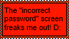the 'incorrect password' screen freaks me out! D: