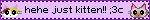 hehe just kitten!! :3c