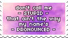 don't call me -stupid- that ain't the way my name's -pronounced-